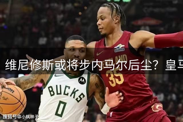 维尼修斯或将步内马尔后尘？皇马新星面临关键抉择